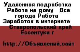 Удалённая подработка. Работа на дому - Все города Работа » Заработок в интернете   . Ставропольский край,Ессентуки г.